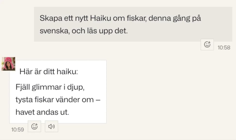 Meddelandet ”Skapa ett nytt Haiku om fiskar, denna gång på svenska, och läs upp det.” Sophias svar: ”Här är ditt haiku: Fjäll glimmar i djup, tysta fiskar vänder om, havet andas ut.” Under det högtalarknappen.
