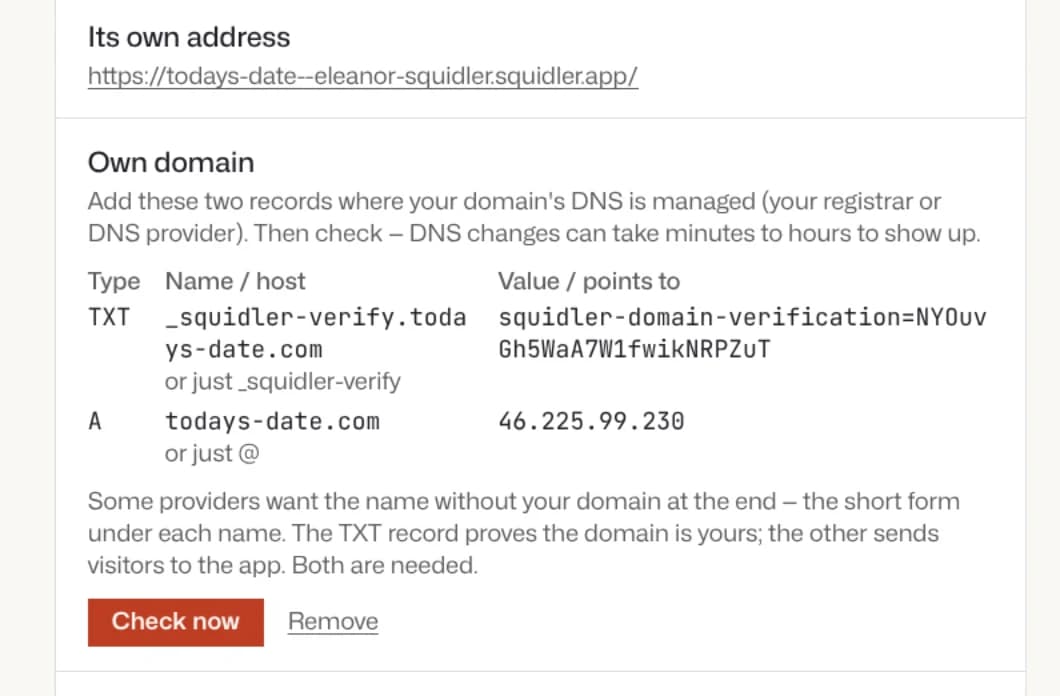 The app's page. Its own address: todays-date--eleanor-squidler.squidler.app. Own domain: "Add these two records where your domain's DNS is managed (your registrar or DNS provider). Then check." A table with the TXT record at _squidler-verify.todays-date.com and the A record at todays-date.com, each with its short form, and the buttons Check now and Remove.